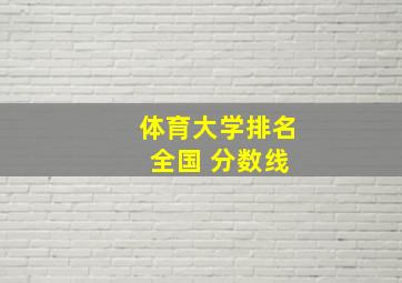 体育大学排名 全国 分数线